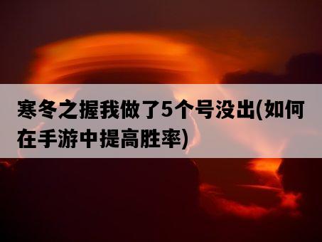 寒冬之握我做了5個號沒出，如何在手游中提高勝率-圖1