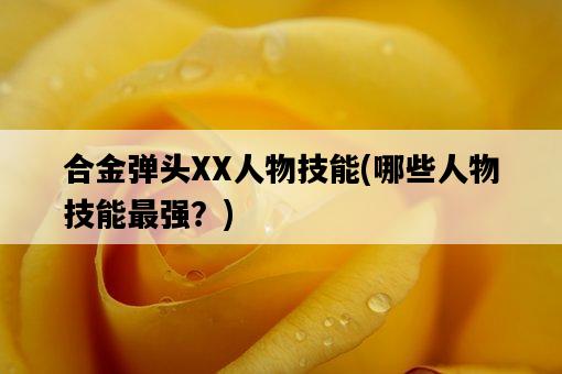 合金彈頭XX人物技能，哪些人物技能最強？-圖1