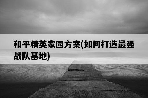 和平精英家園方案，如何打造最強戰隊基地-圖1