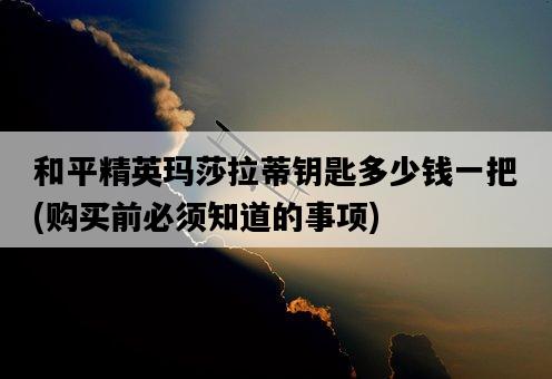 和平精英瑪莎拉蒂鑰匙多少錢一把,購買前必須知道的事項-圖1 和平精英瑪莎拉蒂鑰匙多少錢一把,購買前必須知道的事項-圖1