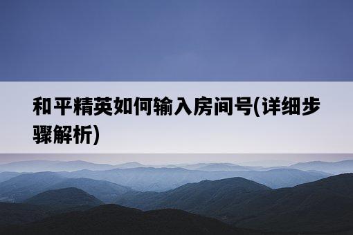 和平精英如何輸入房間號，詳細步驟解析-圖1