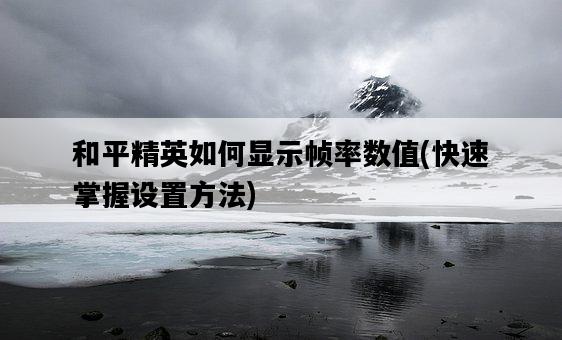 和平精英如何顯示幀率數值，快速掌握設置方法-圖1