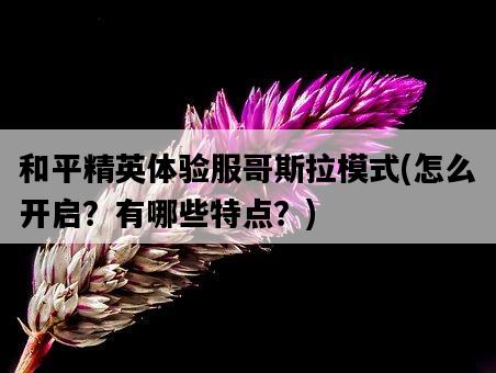和平精英體驗服哥斯拉模式,怎么開啟?有哪些特點?-圖1 和平精英體驗服哥斯拉模式,怎么開啟?有哪些特點?-圖1
