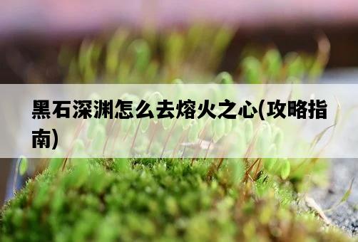 黑石深淵怎么去熔火之心，攻略指南-圖1