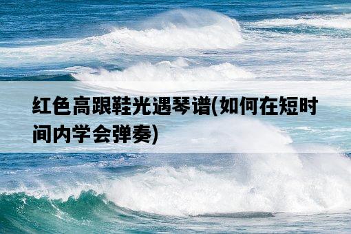 紅色高跟鞋光遇琴譜，如何在短時間內學會彈奏-圖1