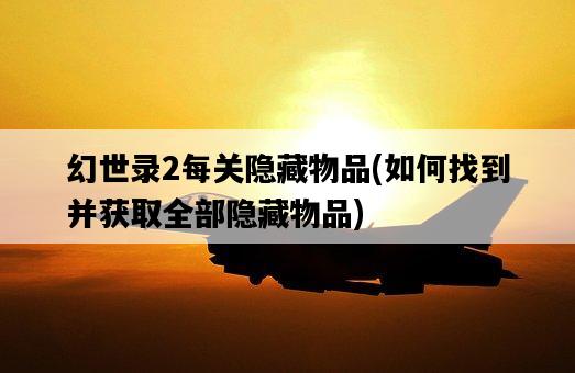 幻世錄2每關隱藏物品,如何找到并獲取全部隱藏物品-圖1 幻世錄2每關隱藏物品,如何找到并獲取全部隱藏物品-圖1