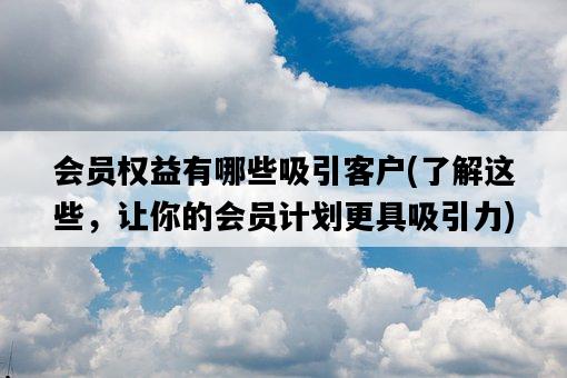 會員權益有哪些吸引客戶，了解這些，讓你的會員計劃更具吸引力-圖1
