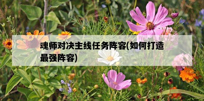 魂師對決主線任務陣容,如何打造最強陣容-圖1 魂師對決主線任務陣容,如何打造最強陣容-圖1