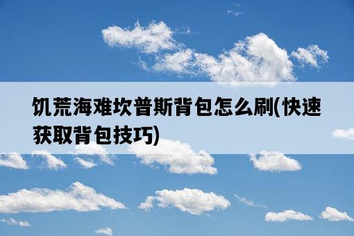 饑荒海難坎普斯背包怎么刷，快速獲取背包技巧-圖1