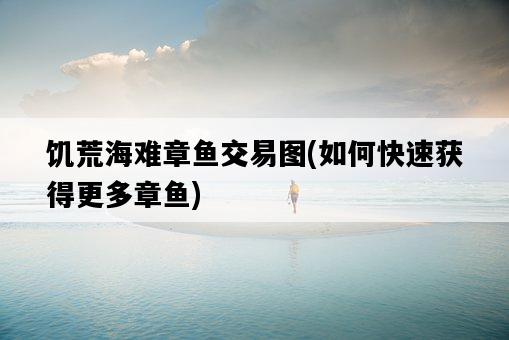 饑荒海難章魚交易圖，如何快速獲得更多章魚-圖1