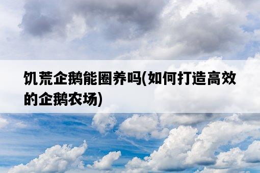 饑荒企鵝能圈養嗎,如何打造高效的企鵝農場-圖1 饑荒企鵝能圈養嗎,如何打造高效的企鵝農場-圖1