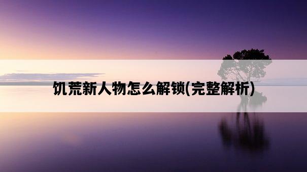 饑荒新人物怎么解鎖，完整解析-圖1