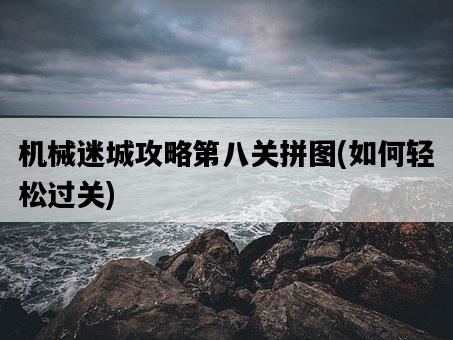 機械迷城攻略第八關拼圖，如何輕松過關-圖1