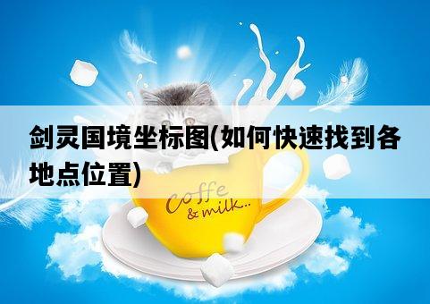 劍靈國境坐標圖，如何快速找到各地點位置-圖1