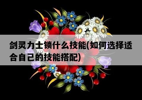 劍靈力士鎖什么技能，如何選擇適合自己的技能搭配-圖1