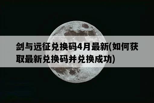 劍與遠征兌換碼4月最新，如何獲取最新兌換碼并兌換成功-圖1