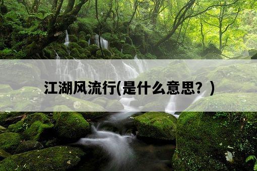 江湖風流行，是什么意思？-圖1