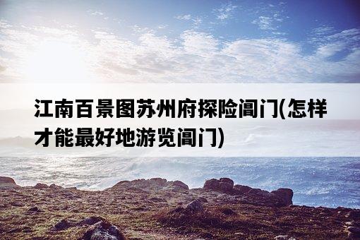 江南百景圖蘇州府探險閶門，怎樣才能最好地游覽閶門-圖1