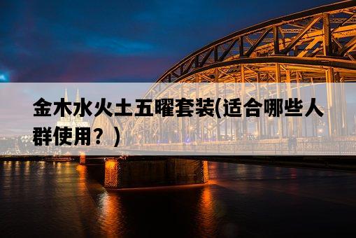 金木水火土五曜套裝，適合哪些人群使用？-圖1