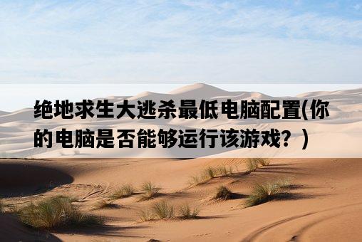 絕地求生大逃殺最低電腦配置，你的電腦是否能夠運行該游戲？-圖1