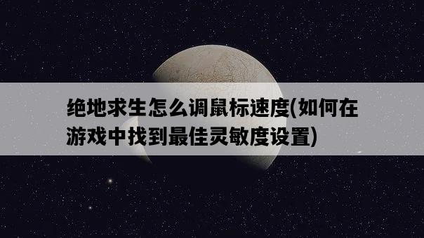 絕地求生怎么調鼠標速度，如何在游戲中找到最佳靈敏度設置-圖1