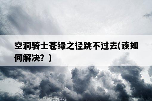 空洞騎士蒼綠之徑跳不過去，該如何解決？-圖1
