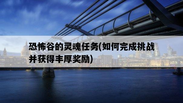 恐怖谷的靈魂任務，如何完成挑戰并獲得豐厚獎勵-圖1