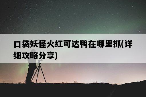 口袋妖怪火紅可達鴨在哪里抓，詳細攻略分享-圖1