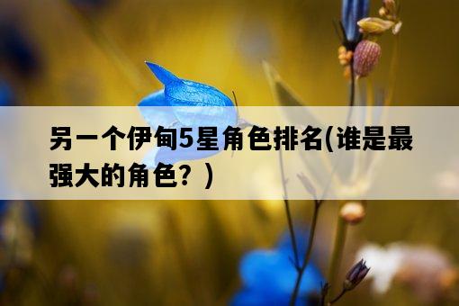 另一個伊甸5星角色排名，誰是最強大的角色？-圖1
