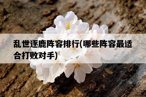 亂世逐鹿陣容排行,哪些陣容最適合打敗對手-圖1 亂世逐鹿陣容排行,哪些陣容最適合打敗對手-圖1