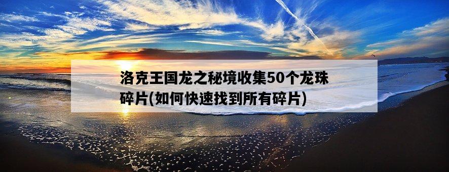 洛克王國龍之秘境收集50個龍珠碎片，如何快速找到所有碎片-圖1