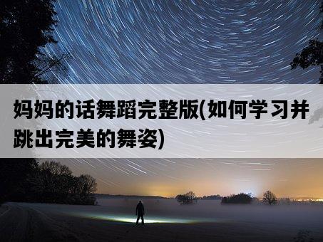 媽媽的話舞蹈完整版，如何學習并跳出完美的舞姿-圖1