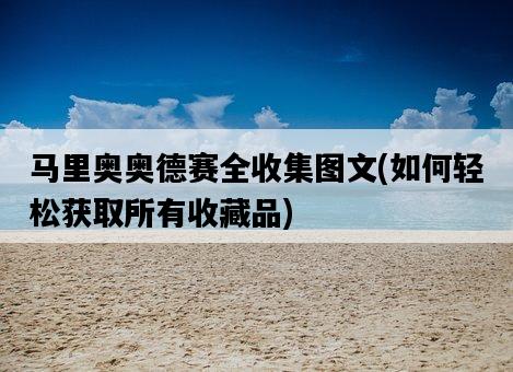 馬里奧奧德賽全收集圖文，如何輕松獲取所有收藏品-圖1