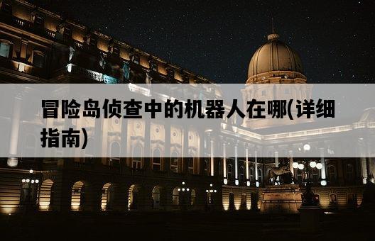 冒險島偵查中的機器人在哪，詳細指南-圖1