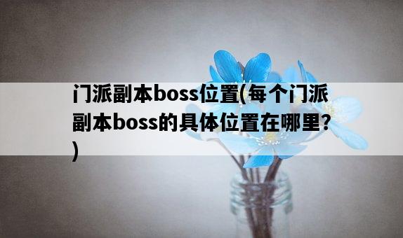門派副本boss位置，每個門派副本boss的具體位置在哪里？-圖1