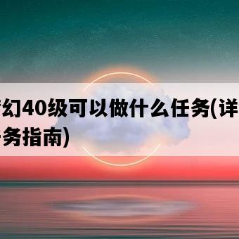 夢幻40級可以做什么任務，詳細任務指南-圖1