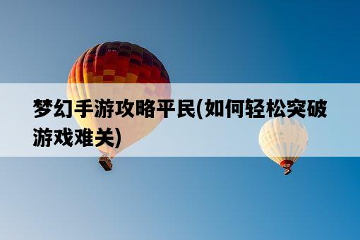 夢幻手游攻略平民，如何輕松突破游戲難關-圖1