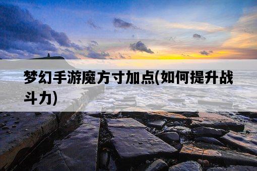 夢幻手游魔方寸加點，如何提升戰斗力-圖1