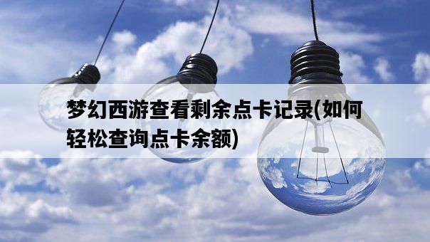 夢幻西游查看剩余點卡記錄，如何輕松查詢點卡余額-圖1
