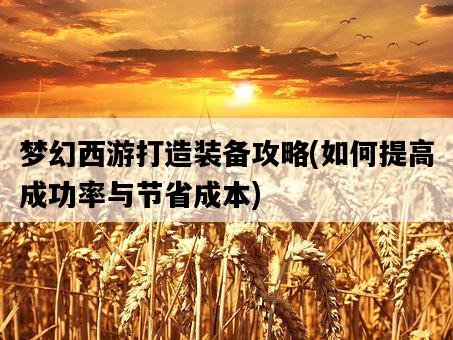 夢幻西游打造裝備攻略，如何提高成功率與節省成本-圖1