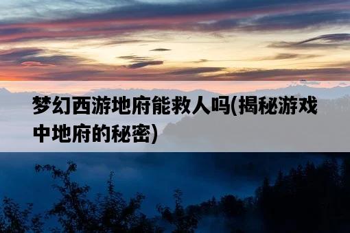 夢幻西游地府能救人嗎，揭秘游戲中地府的秘密-圖1