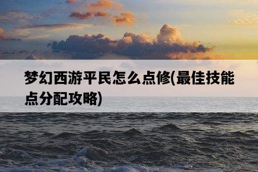 夢幻西游平民怎么點修，最佳技能點分配攻略-圖1