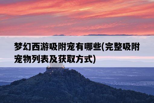 夢幻西游吸附寵有哪些，完整吸附寵物列表及獲取方式-圖1