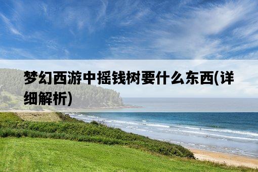 夢幻西游中搖錢樹要什么東西，詳細解析-圖1