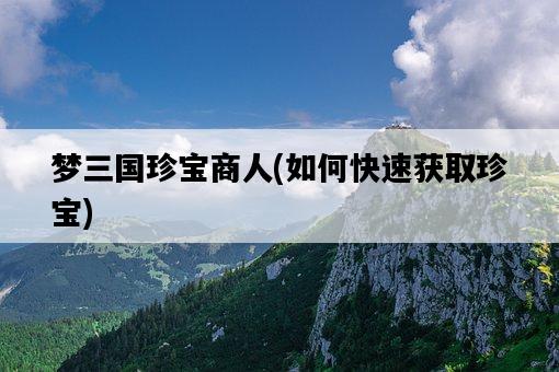 夢三國珍寶商人，如何快速獲取珍寶-圖1