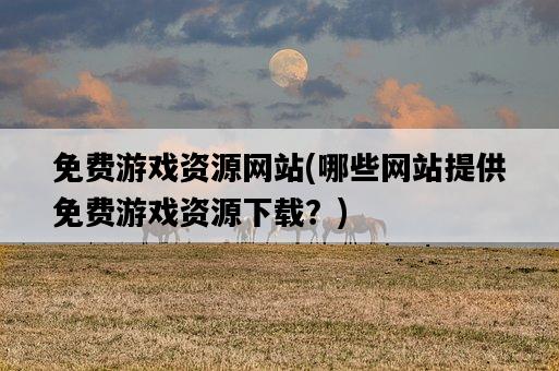 免費游戲資源網站，哪些網站提供免費游戲資源下載？-圖1