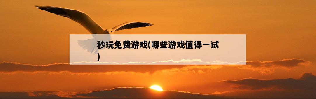 秒玩免費游戲，哪些游戲值得一試-圖1