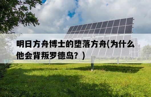 明日方舟博士的墮落方舟，為什么他會背叛羅德島？-圖1