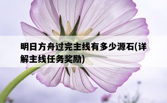 明日方舟過完主線有多少源石，詳解主線任務獎勵-圖1