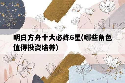 明日方舟十大必練6星，哪些角色值得投資培養-圖1